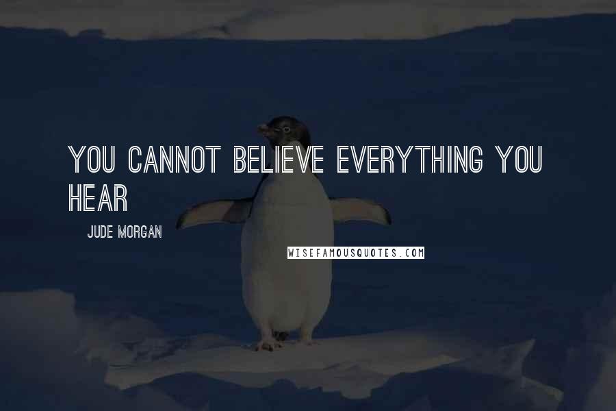 Jude Morgan Quotes: You cannot believe everything you hear