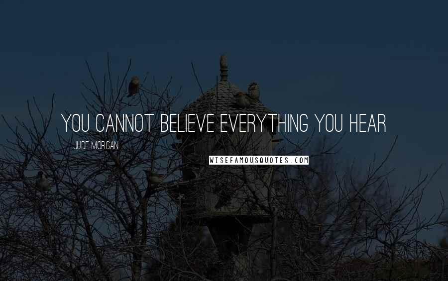 Jude Morgan Quotes: You cannot believe everything you hear