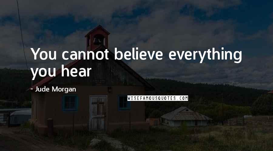 Jude Morgan Quotes: You cannot believe everything you hear