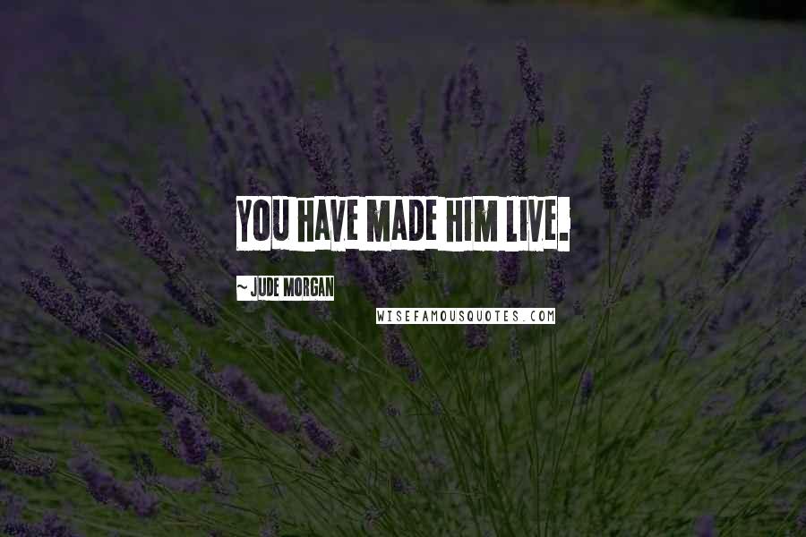 Jude Morgan Quotes: You have made him live.