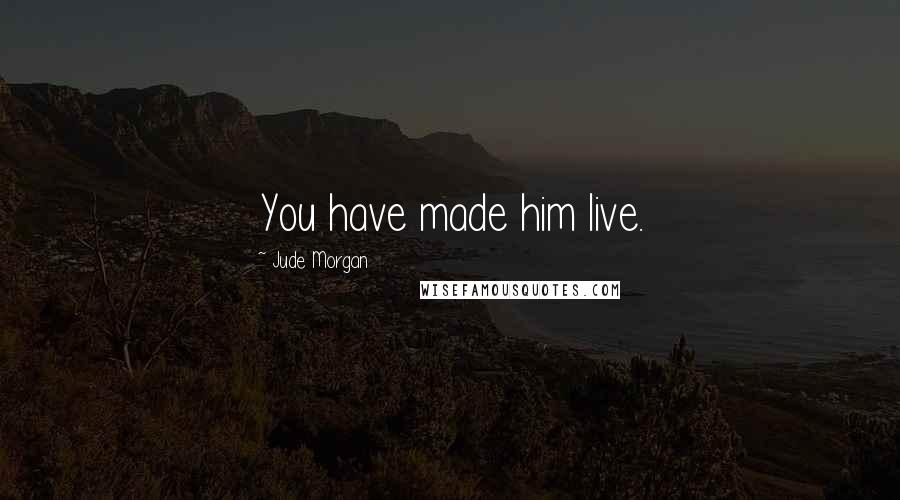 Jude Morgan Quotes: You have made him live.