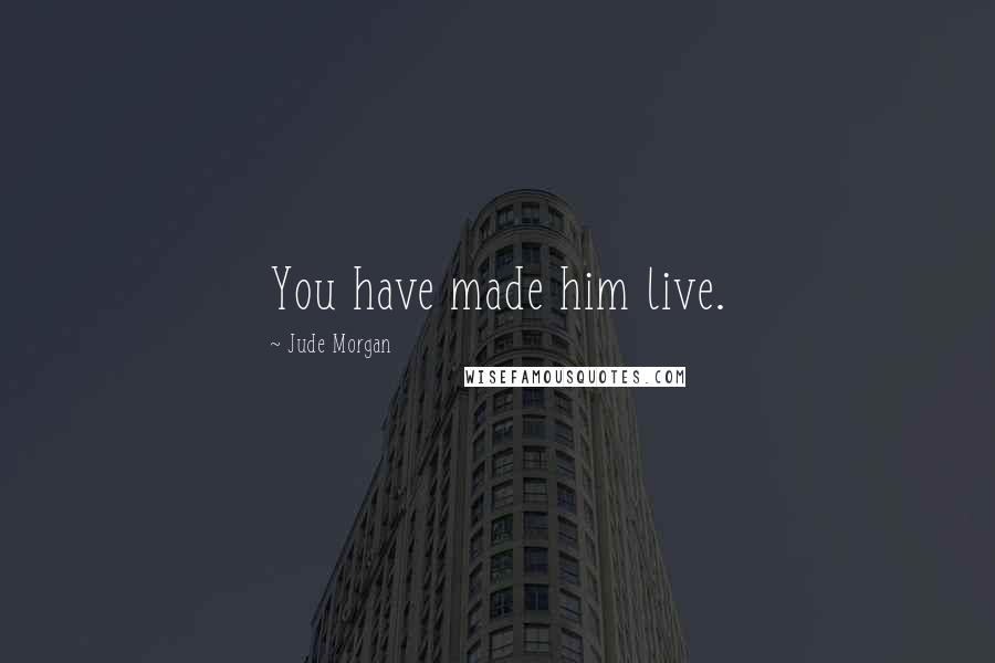 Jude Morgan Quotes: You have made him live.