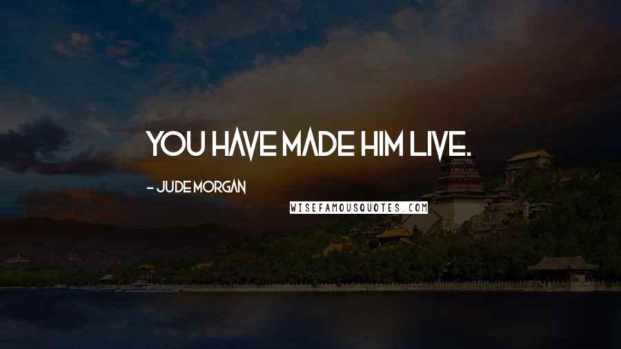 Jude Morgan Quotes: You have made him live.