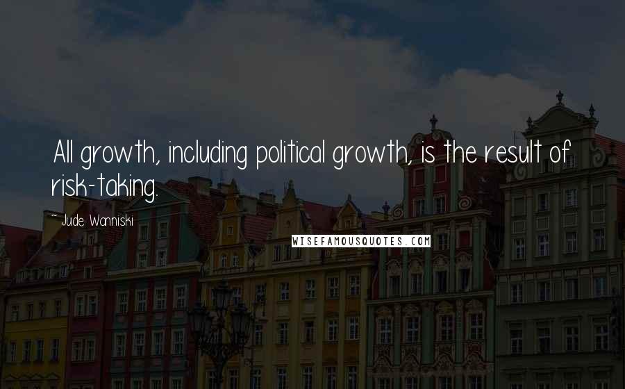 Jude Wanniski Quotes: All growth, including political growth, is the result of risk-taking.