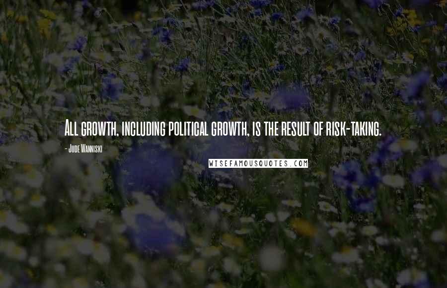 Jude Wanniski Quotes: All growth, including political growth, is the result of risk-taking.