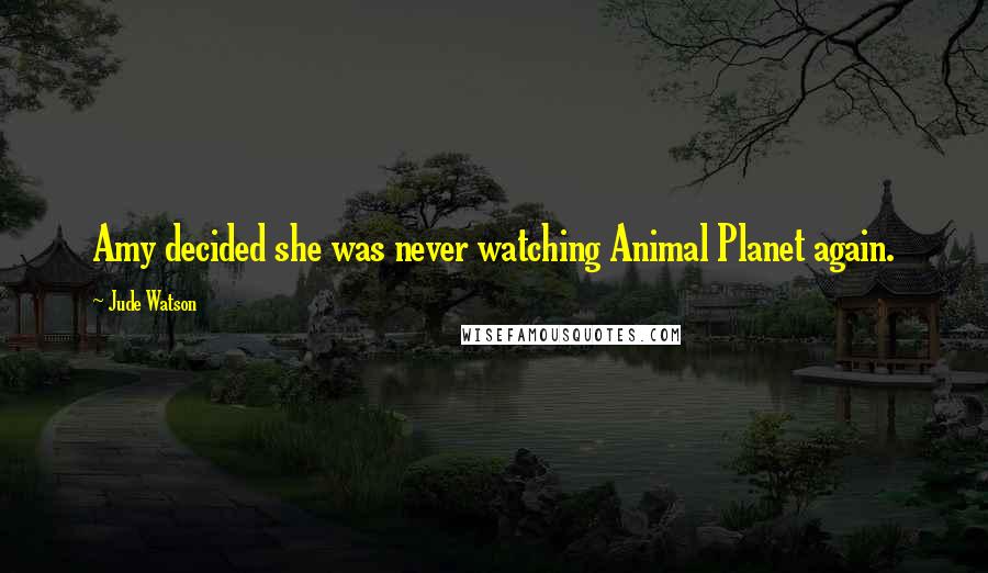 Jude Watson Quotes: Amy decided she was never watching Animal Planet again.