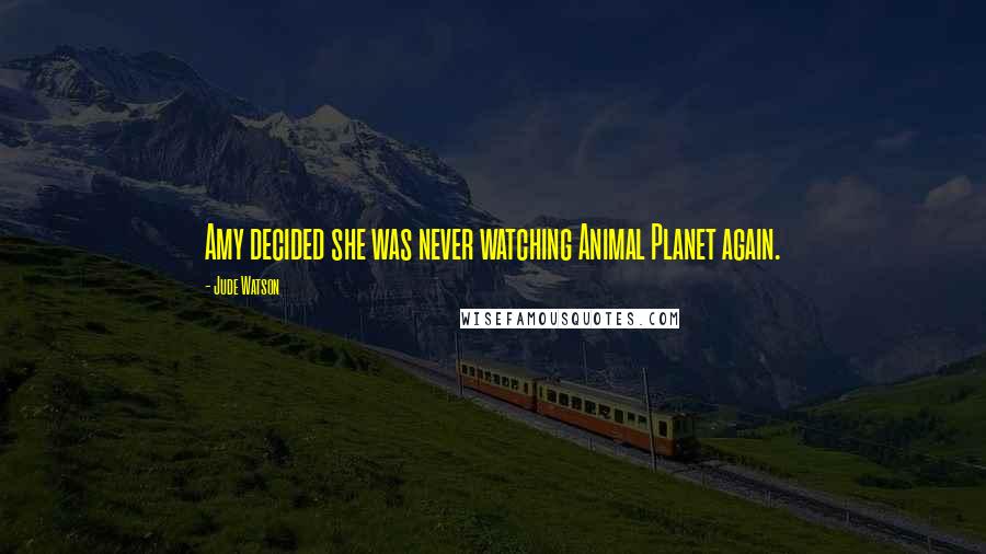 Jude Watson Quotes: Amy decided she was never watching Animal Planet again.