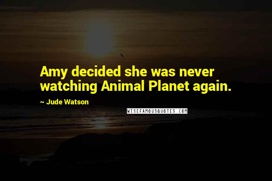 Jude Watson Quotes: Amy decided she was never watching Animal Planet again.