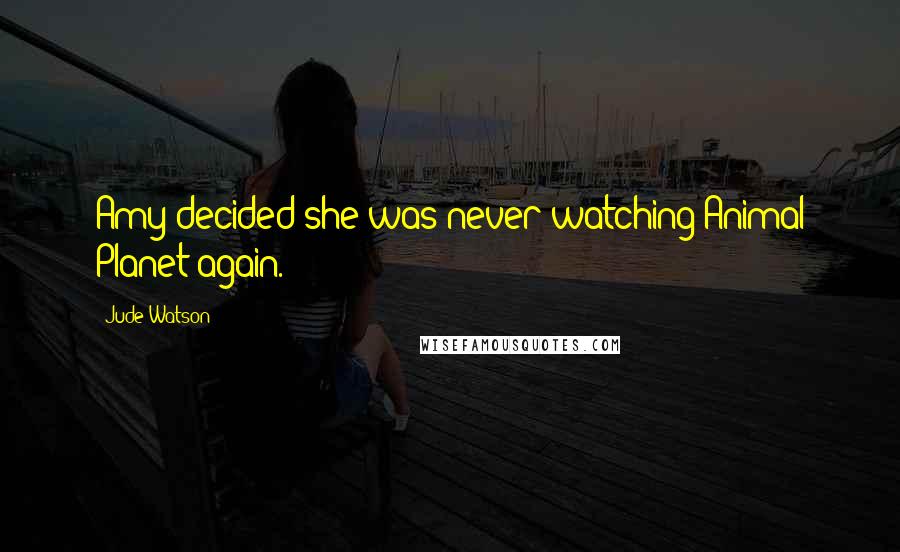 Jude Watson Quotes: Amy decided she was never watching Animal Planet again.