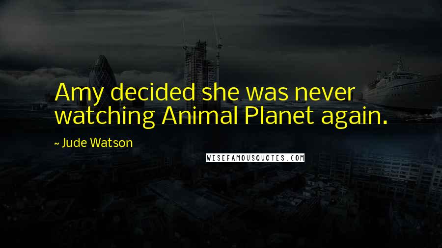 Jude Watson Quotes: Amy decided she was never watching Animal Planet again.