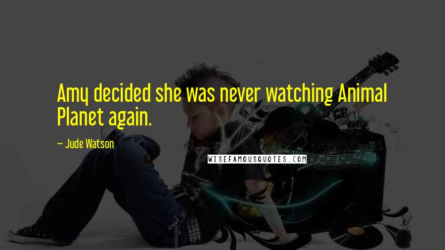 Jude Watson Quotes: Amy decided she was never watching Animal Planet again.