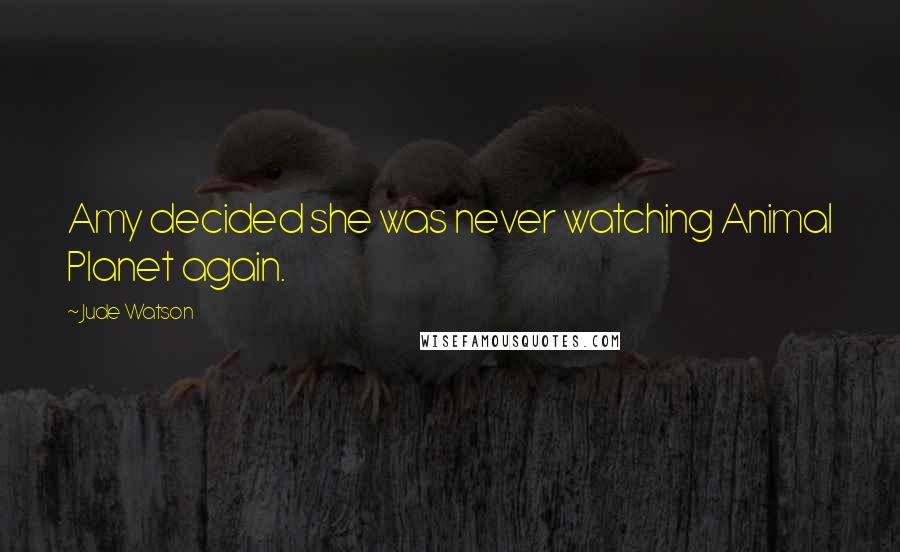 Jude Watson Quotes: Amy decided she was never watching Animal Planet again.