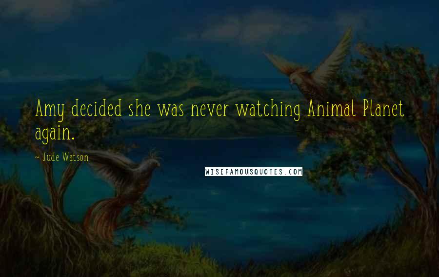Jude Watson Quotes: Amy decided she was never watching Animal Planet again.