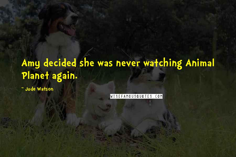 Jude Watson Quotes: Amy decided she was never watching Animal Planet again.
