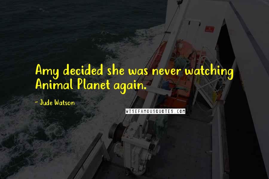 Jude Watson Quotes: Amy decided she was never watching Animal Planet again.