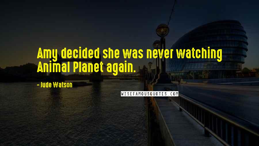 Jude Watson Quotes: Amy decided she was never watching Animal Planet again.