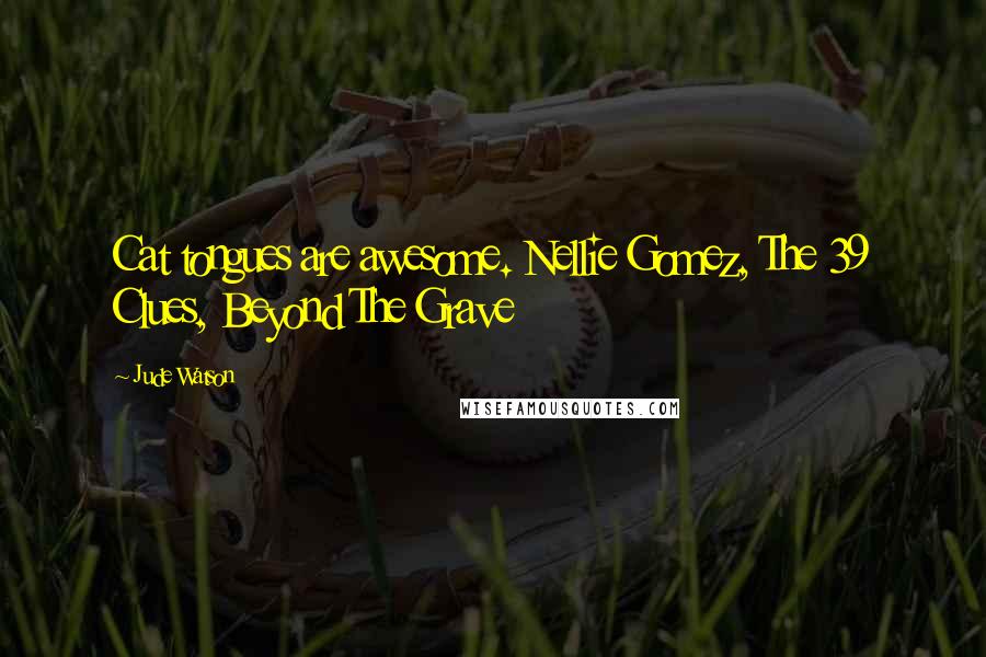 Jude Watson Quotes: Cat tongues are awesome. Nellie Gomez, The 39 Clues, Beyond The Grave