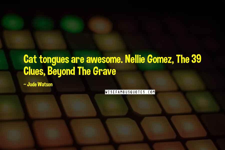 Jude Watson Quotes: Cat tongues are awesome. Nellie Gomez, The 39 Clues, Beyond The Grave