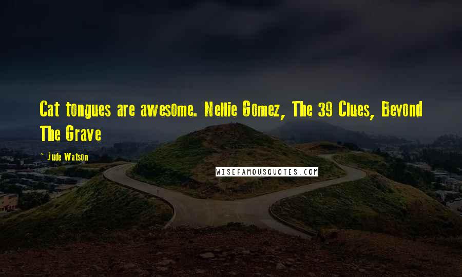 Jude Watson Quotes: Cat tongues are awesome. Nellie Gomez, The 39 Clues, Beyond The Grave