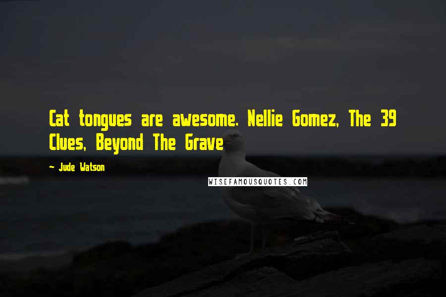 Jude Watson Quotes: Cat tongues are awesome. Nellie Gomez, The 39 Clues, Beyond The Grave