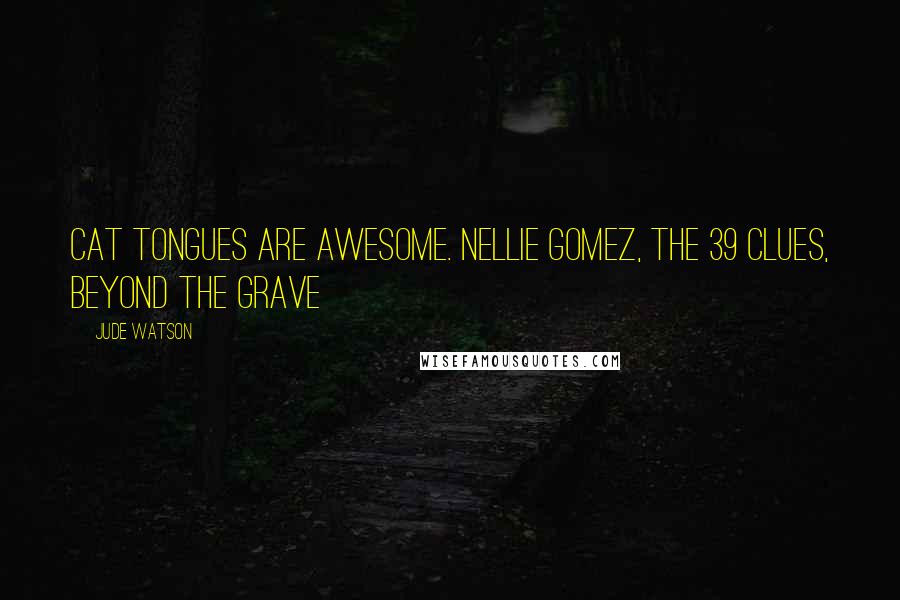 Jude Watson Quotes: Cat tongues are awesome. Nellie Gomez, The 39 Clues, Beyond The Grave