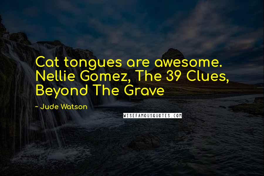 Jude Watson Quotes: Cat tongues are awesome. Nellie Gomez, The 39 Clues, Beyond The Grave