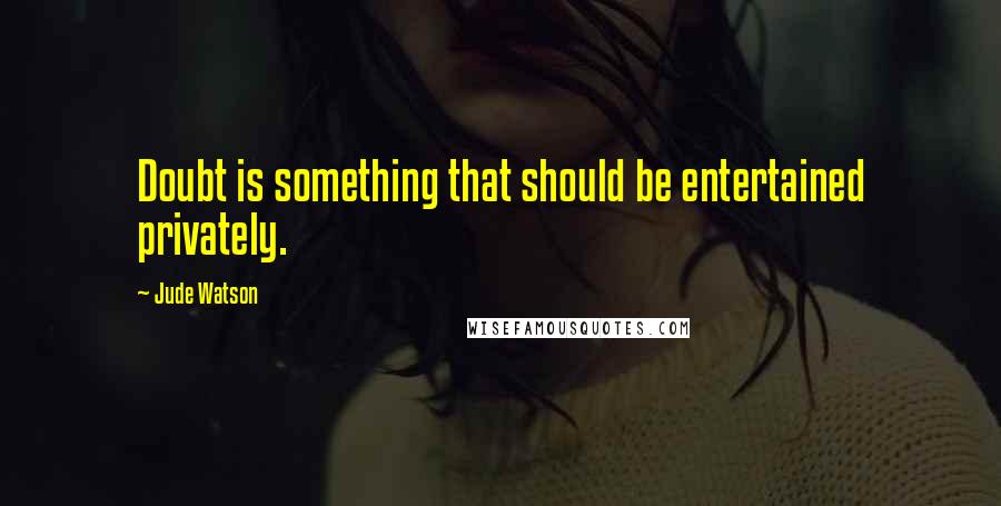 Jude Watson Quotes: Doubt is something that should be entertained privately.