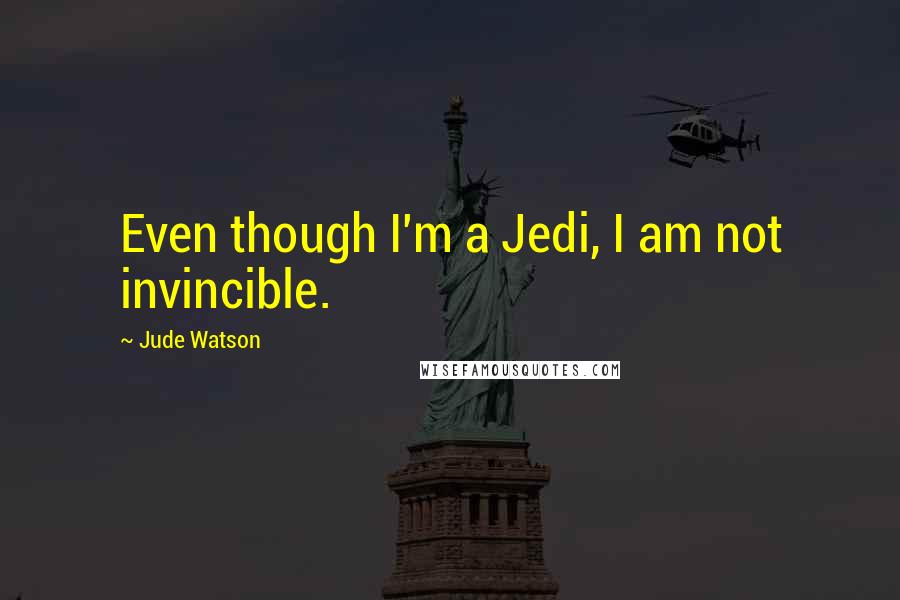 Jude Watson Quotes: Even though I'm a Jedi, I am not invincible.