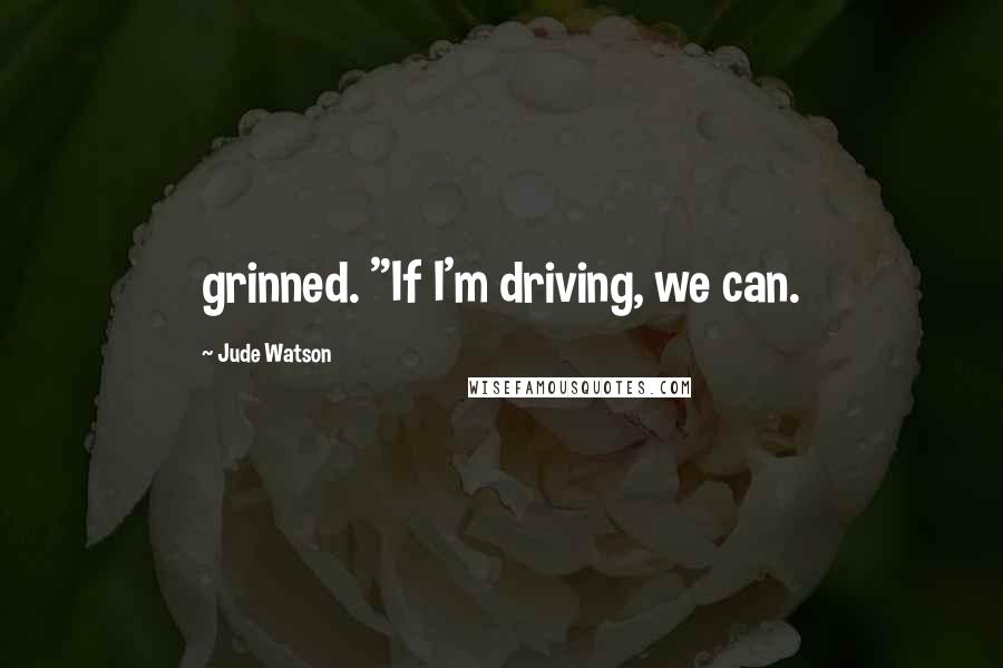 Jude Watson Quotes: grinned. "If I'm driving, we can.