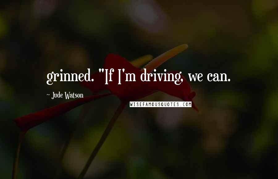 Jude Watson Quotes: grinned. "If I'm driving, we can.