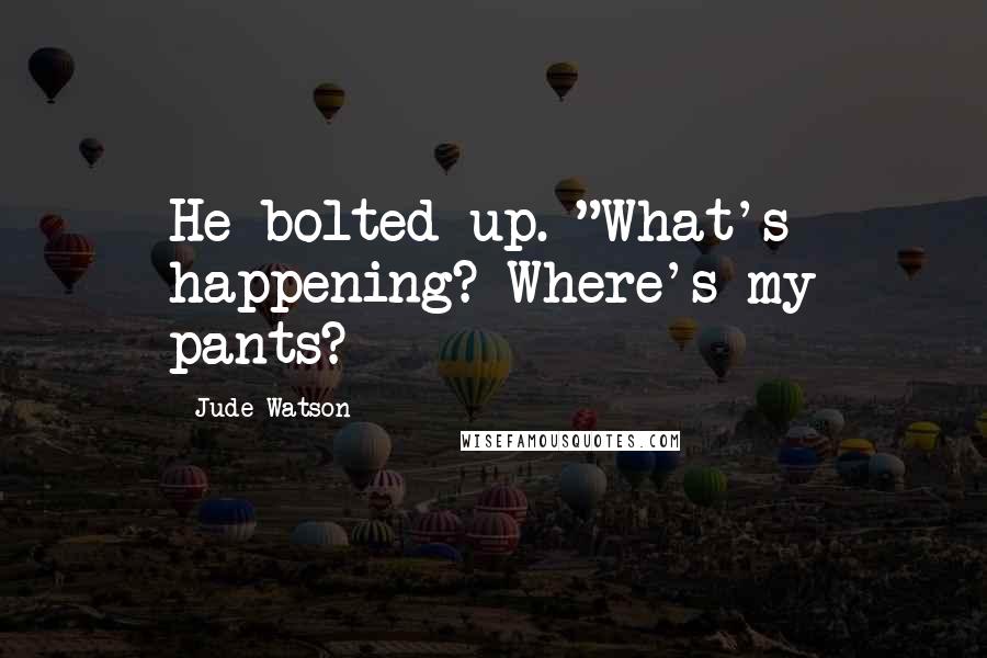 Jude Watson Quotes: He bolted up. "What's happening? Where's my pants?