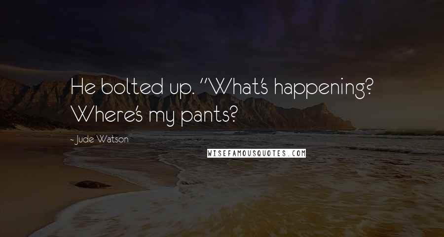 Jude Watson Quotes: He bolted up. "What's happening? Where's my pants?