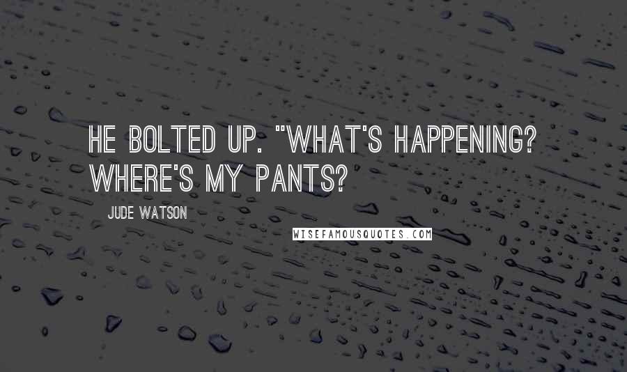 Jude Watson Quotes: He bolted up. "What's happening? Where's my pants?