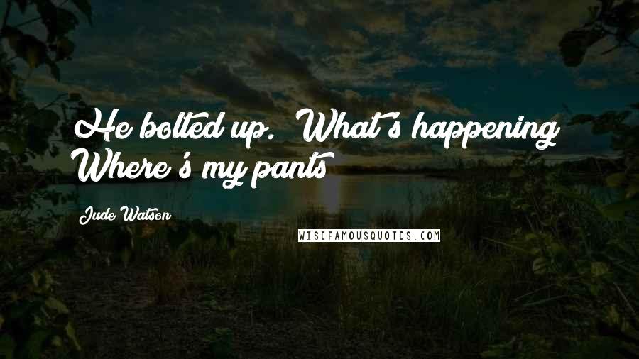 Jude Watson Quotes: He bolted up. "What's happening? Where's my pants?