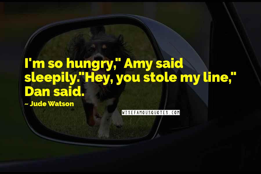 Jude Watson Quotes: I'm so hungry," Amy said sleepily."Hey, you stole my line," Dan said.