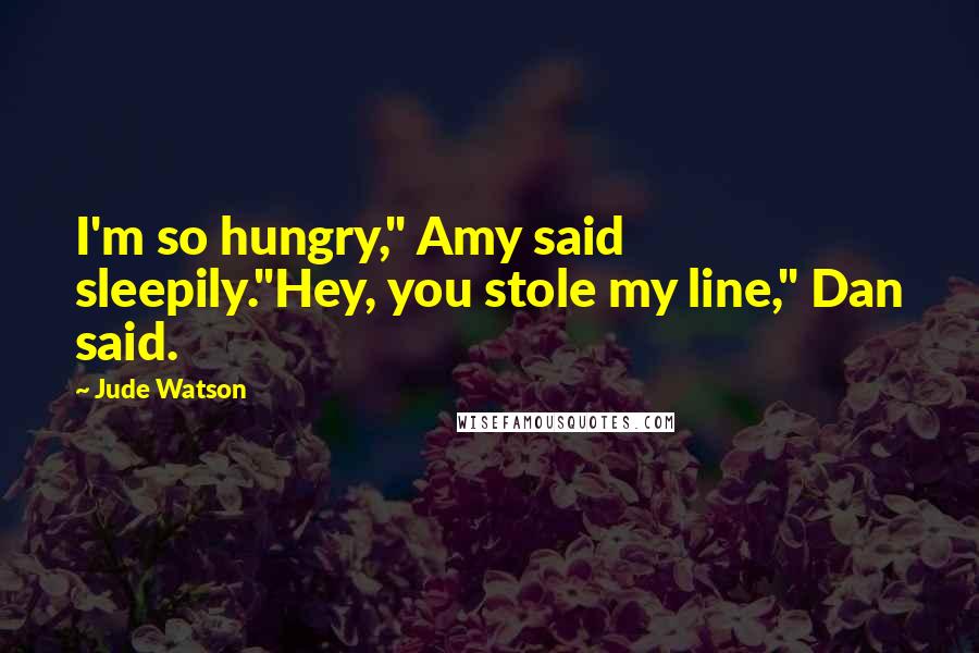 Jude Watson Quotes: I'm so hungry," Amy said sleepily."Hey, you stole my line," Dan said.