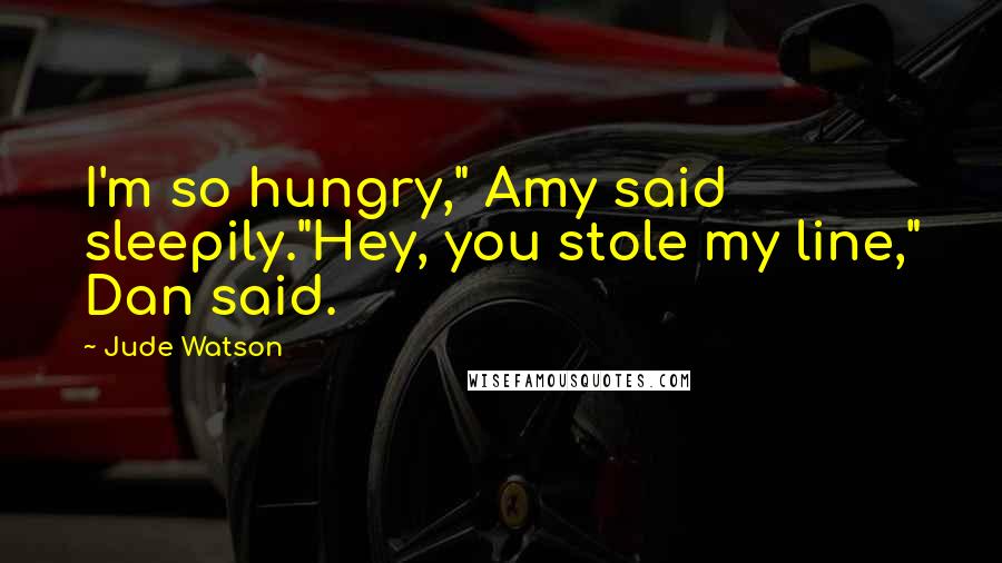 Jude Watson Quotes: I'm so hungry," Amy said sleepily."Hey, you stole my line," Dan said.