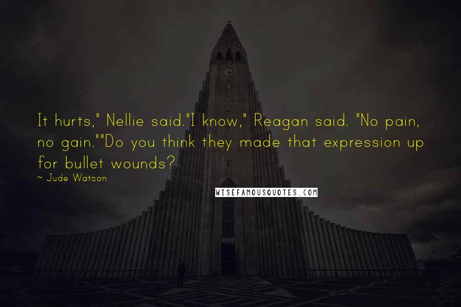 Jude Watson Quotes: It hurts," Nellie said."I know," Reagan said. "No pain, no gain.""Do you think they made that expression up for bullet wounds?