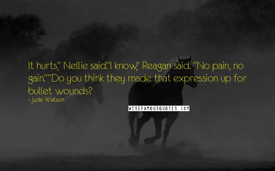 Jude Watson Quotes: It hurts," Nellie said."I know," Reagan said. "No pain, no gain.""Do you think they made that expression up for bullet wounds?