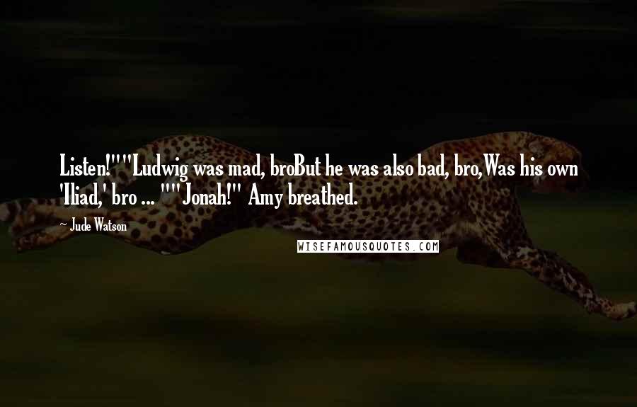 Jude Watson Quotes: Listen!""Ludwig was mad, broBut he was also bad, bro,Was his own 'Iliad,' bro ... ""Jonah!" Amy breathed.