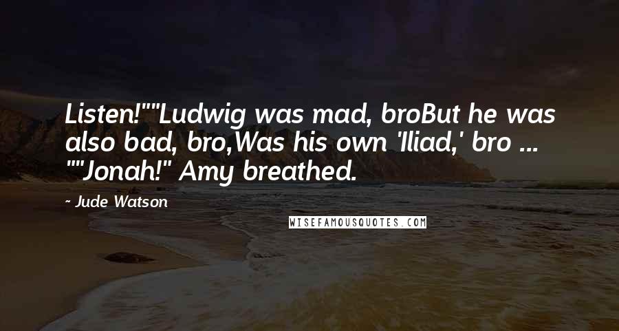 Jude Watson Quotes: Listen!""Ludwig was mad, broBut he was also bad, bro,Was his own 'Iliad,' bro ... ""Jonah!" Amy breathed.