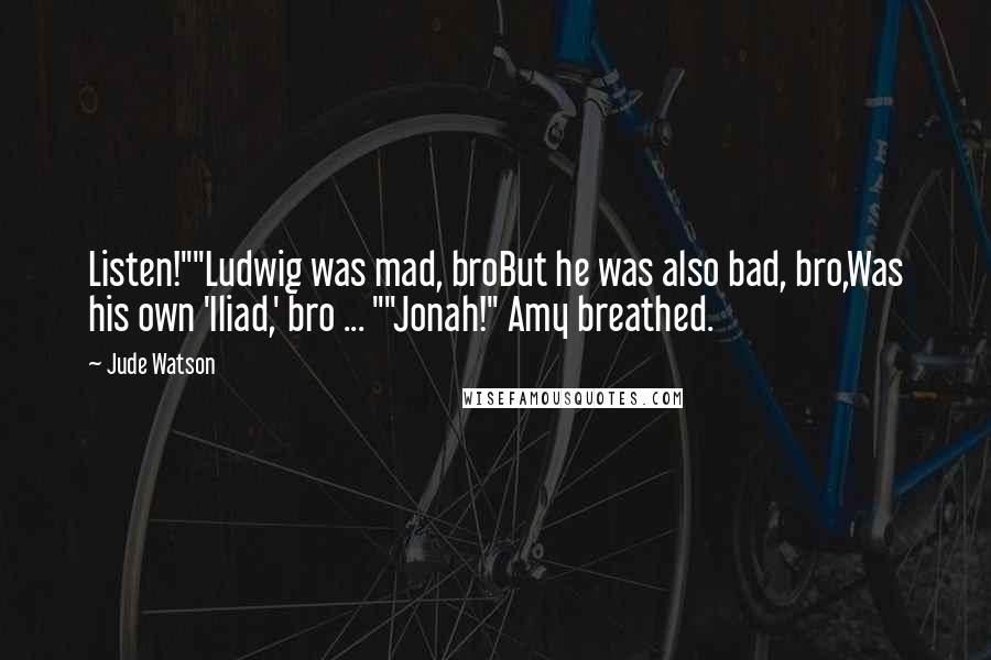Jude Watson Quotes: Listen!""Ludwig was mad, broBut he was also bad, bro,Was his own 'Iliad,' bro ... ""Jonah!" Amy breathed.
