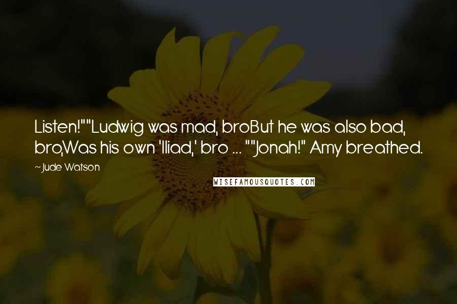 Jude Watson Quotes: Listen!""Ludwig was mad, broBut he was also bad, bro,Was his own 'Iliad,' bro ... ""Jonah!" Amy breathed.