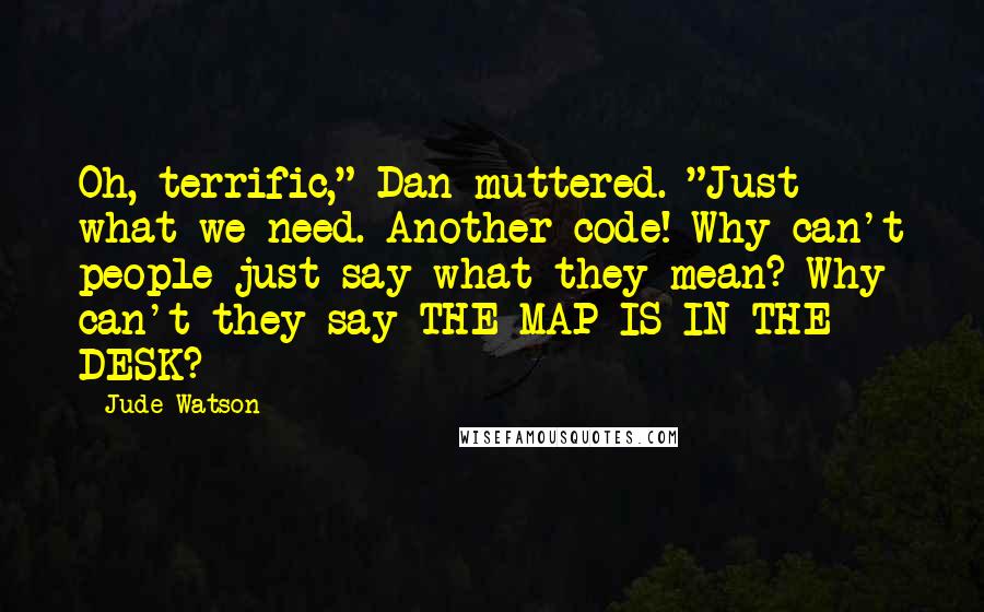 Jude Watson Quotes: Oh, terrific," Dan muttered. "Just what we need. Another code! Why can't people just say what they mean? Why can't they say THE MAP IS IN THE DESK?