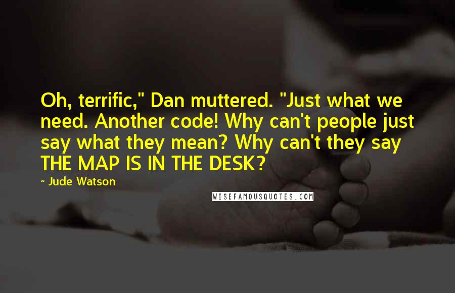 Jude Watson Quotes: Oh, terrific," Dan muttered. "Just what we need. Another code! Why can't people just say what they mean? Why can't they say THE MAP IS IN THE DESK?