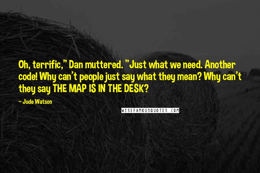 Jude Watson Quotes: Oh, terrific," Dan muttered. "Just what we need. Another code! Why can't people just say what they mean? Why can't they say THE MAP IS IN THE DESK?
