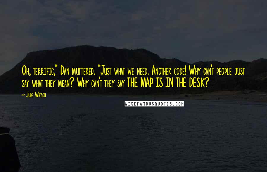 Jude Watson Quotes: Oh, terrific," Dan muttered. "Just what we need. Another code! Why can't people just say what they mean? Why can't they say THE MAP IS IN THE DESK?