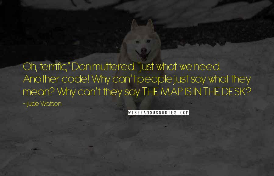 Jude Watson Quotes: Oh, terrific," Dan muttered. "Just what we need. Another code! Why can't people just say what they mean? Why can't they say THE MAP IS IN THE DESK?