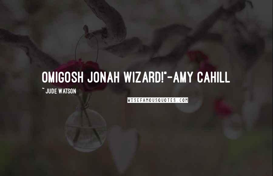 Jude Watson Quotes: OMIGOSH JONAH WIZARD!"-Amy Cahill