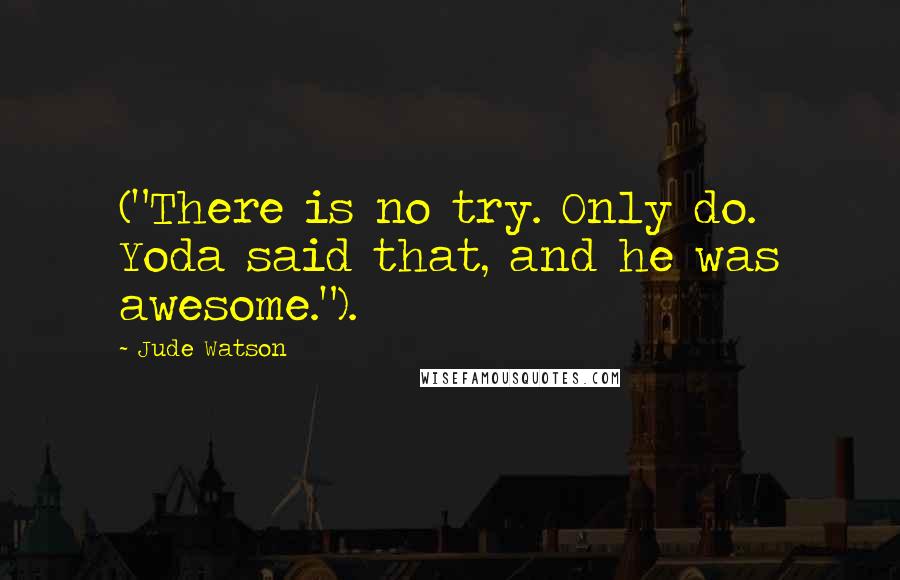 Jude Watson Quotes: ("There is no try. Only do. Yoda said that, and he was awesome.").